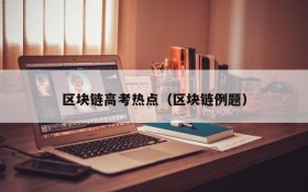 区块链高考热点(区块链例题)
