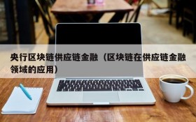 央行区块链供应链金融(区块链在供应链金融领域的应用)