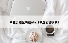 中企云链区块链abs(中企云链模式)