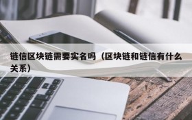 链信区块链需要实名吗（区块链和链信有什么关系）