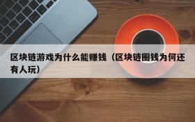 区块链游戏为什么能赚钱(区块链圈钱为何还有人玩)