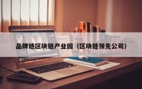 品牌链区块链产业园(区块链领先公司)