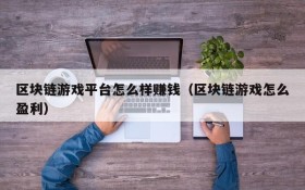 区块链游戏平台怎么样赚钱(区块链游戏怎么盈利)