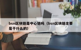 bsn区块链是中心链吗（bsn区块链主要是干什么的）