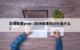 区块链里pow(区块链里的dife是什么)