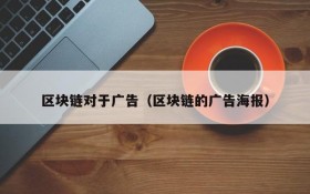 区块链对于广告(区块链的广告海报)