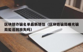 区块链诈骗名单最新链信(区块链骗局曝光骗局能追回损失吗)