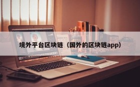 境外平台区块链(国外的区块链app)