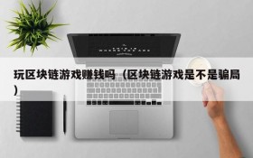玩区块链游戏赚钱吗(区块链游戏是不是骗局)