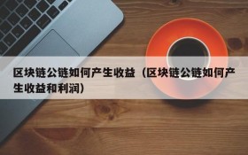 区块链公链如何产生收益(区块链公链如何产生收益和利润)