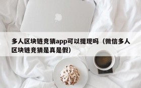 多人区块链竞猜app可以提现吗(微信多人区块链竞猜是真是假)