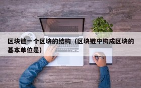 区块链一个区块的结构（区块链中构成区块的基本单位是）