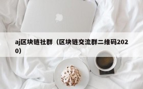 aj区块链社群(区块链交流群二维码2020)