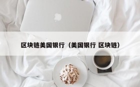 区块链美国银行(美国银行 区块链)