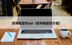 区块链监控api(区块链监控介绍)