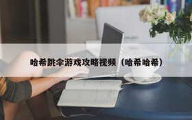 哈希跳伞游戏攻略视频(哈希哈希)