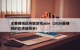 主要赚钱区块链游戏axie(2020最赚钱的区块链技术)