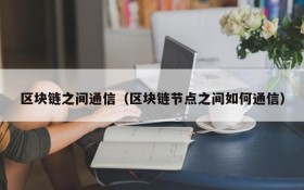 区块链之间通信(区块链节点之间如何通信)