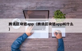 腾讯区块链app(腾讯区块链app叫什么)