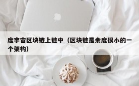 度宇宙区块链上链中(区块链是余度很小的一个架构)