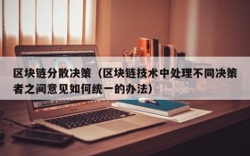 区块链分散决策(区块链技术中处理不同决策者之间意见如何统一的办法)