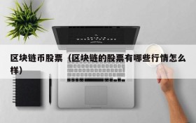 区块链币股票(区块链的股票有哪些行情怎么样)