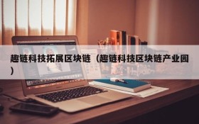 趣链科技拓展区块链(趣链科技区块链产业园)