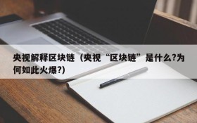 央视解释区块链（央视“区块链”是什么?为何如此火爆?）