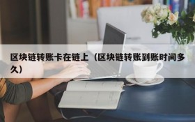 区块链转账卡在链上（区块链转账到账时间多久）