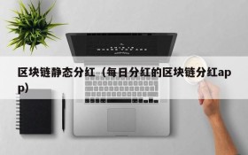 区块链静态分红(每日分红的区块链分红app)