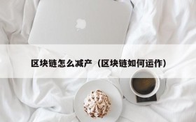 区块链怎么减产（区块链如何运作）