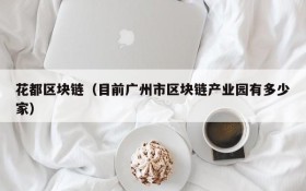 花都区块链(目前广州市区块链产业园有多少家)