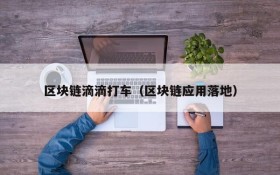 区块链滴滴打车(区块链应用落地)