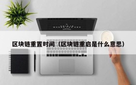 区块链重置时间(区块链重启是什么意思)
