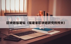 区块链福建贴(福建省区块链研究院院长)