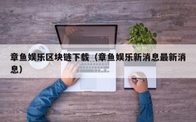 章鱼娱乐区块链下载(章鱼娱乐新消息最新消息)