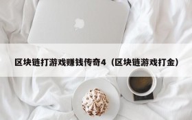 区块链打游戏赚钱传奇4(区块链游戏打金)