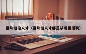 区块链抢人才(区块链人才都是从哪里招聘)