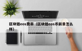 区块链eos费率(区块链eos币前景怎么样)