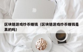 区块链游戏炒币赚钱(区块链游戏炒币赚钱是真的吗)