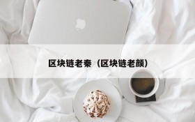 区块链老秦(区块链老颜)