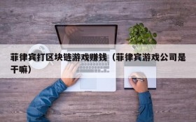 菲律宾打区块链游戏赚钱（菲律宾游戏公司是干嘛）