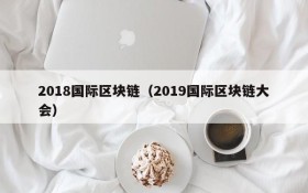 2018国际区块链(2019国际区块链大会)