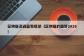 区块链资讯趋势现状（区块链的趋势2020）