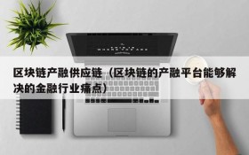 区块链产融供应链(区块链的产融平台能够解决的金融行业痛点)