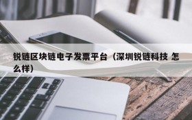 锐链区块链电子发票平台（深圳锐链科技 怎么样）