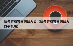 哈希游戏官方网站入口（哈希游戏官方网站入口手机版）
