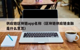 供应链区块链app名称(区块链供应链金融是什么意思)