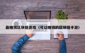 最赚钱区块链游戏（可以赚钱的区块链手游）