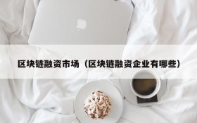 区块链融资市场(区块链融资企业有哪些)